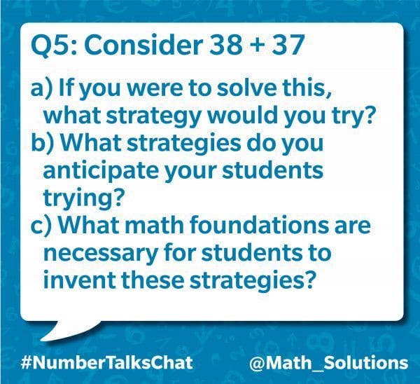 q5: consider 38+37. a) if you were to solve this, what strategy would you try? b) what strategies do you anticipate your students trying? c) what math foundations are necessary for students to invent these strategies? #numbertalkschat @math_solutions